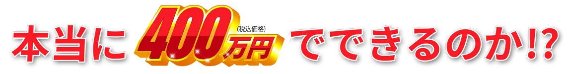 本当に400万円でできるのか